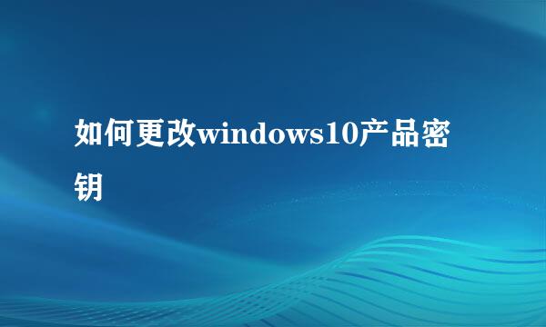 如何更改windows10产品密钥