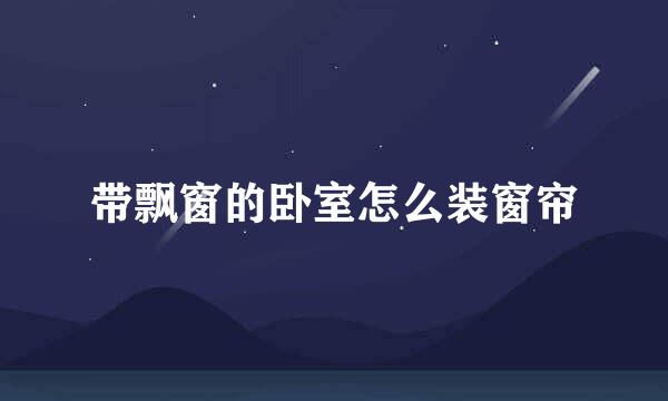 带飘窗的卧室怎么装窗帘