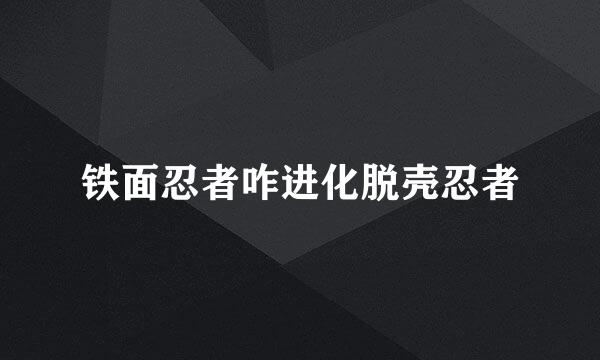 铁面忍者咋进化脱壳忍者