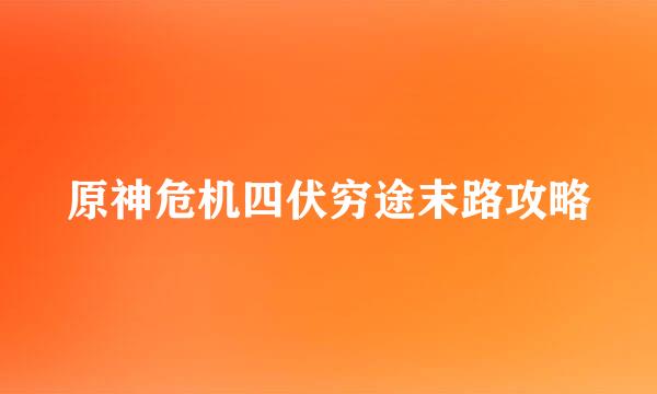 原神危机四伏穷途末路攻略