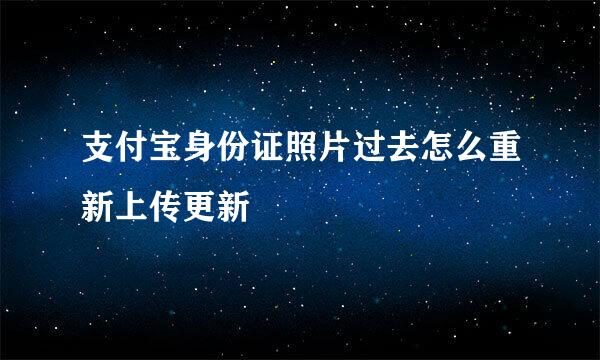 支付宝身份证照片过去怎么重新上传更新