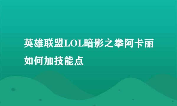 英雄联盟LOL暗影之拳阿卡丽如何加技能点