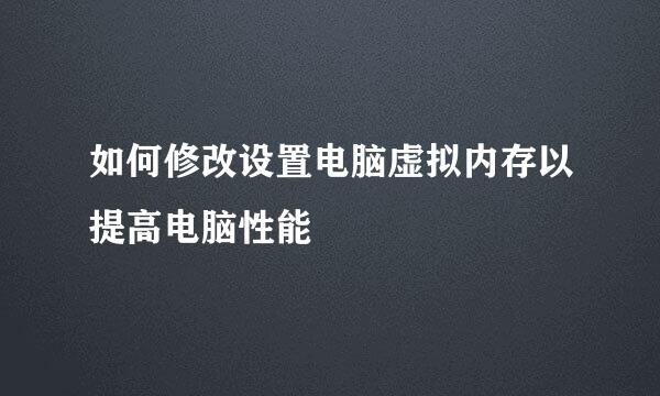 如何修改设置电脑虚拟内存以提高电脑性能
