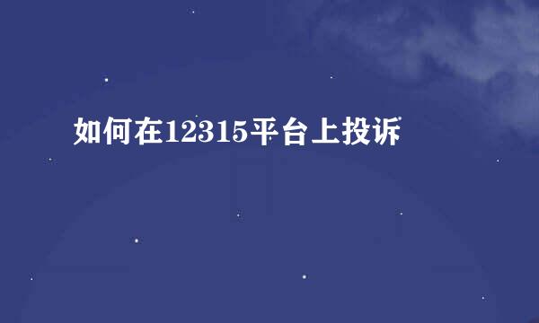 如何在12315平台上投诉