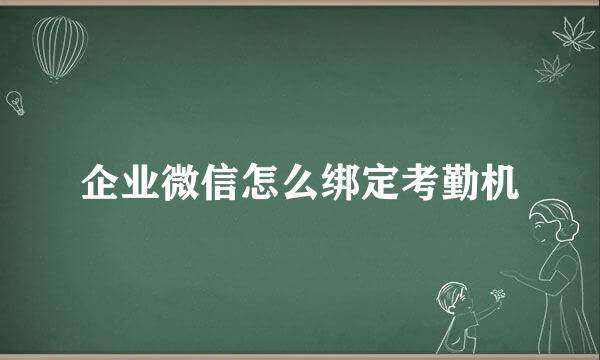 企业微信怎么绑定考勤机