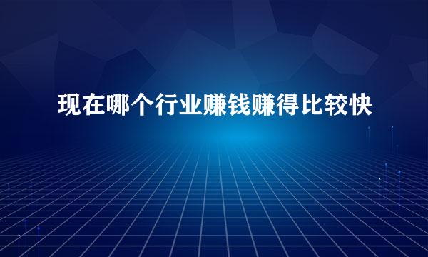 现在哪个行业赚钱赚得比较快