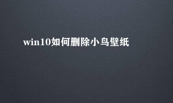 win10如何删除小鸟壁纸