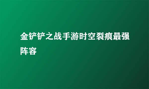 金铲铲之战手游时空裂痕最强阵容