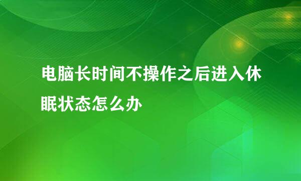 电脑长时间不操作之后进入休眠状态怎么办
