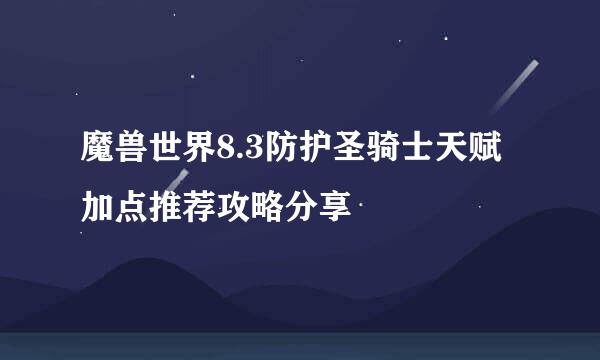 魔兽世界8.3防护圣骑士天赋加点推荐攻略分享