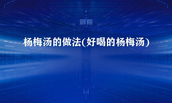 杨梅汤的做法(好喝的杨梅汤)