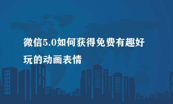 微信5.0如何获得免费有趣好玩的动画表情