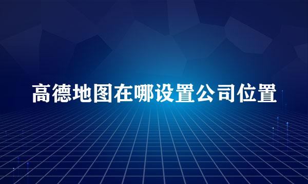高德地图在哪设置公司位置