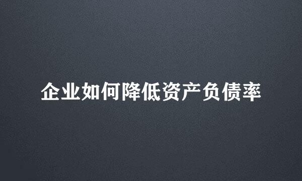 企业如何降低资产负债率