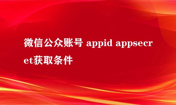 微信公众账号 appid appsecret获取条件