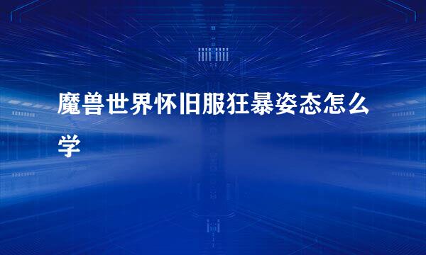 魔兽世界怀旧服狂暴姿态怎么学