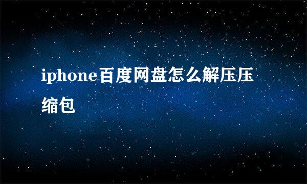 iphone百度网盘怎么解压压缩包