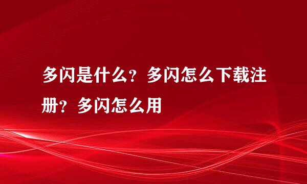 多闪是什么？多闪怎么下载注册？多闪怎么用