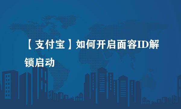 【支付宝】如何开启面容ID解锁启动