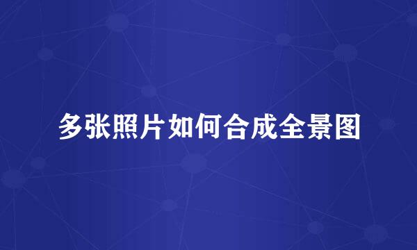 多张照片如何合成全景图