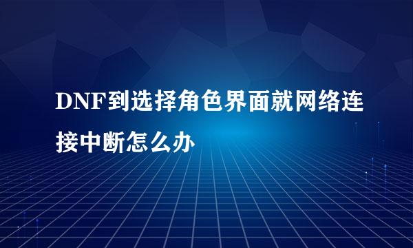 DNF到选择角色界面就网络连接中断怎么办