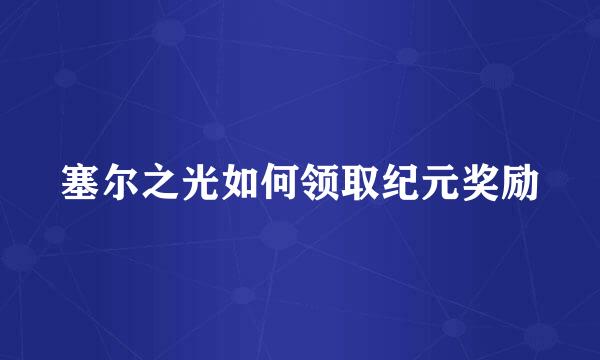 塞尔之光如何领取纪元奖励