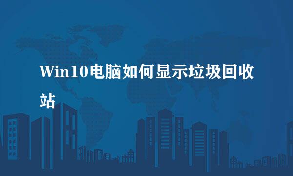 Win10电脑如何显示垃圾回收站