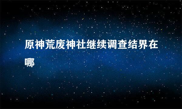 原神荒废神社继续调查结界在哪