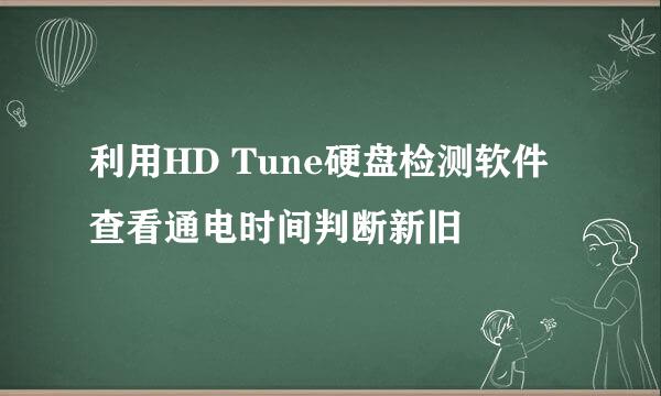 利用HD Tune硬盘检测软件查看通电时间判断新旧