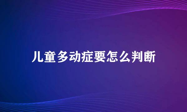 儿童多动症要怎么判断