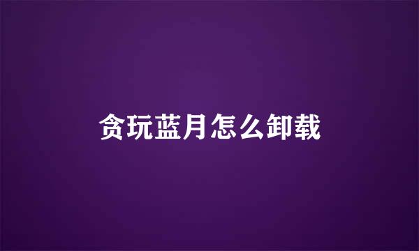 贪玩蓝月怎么卸载