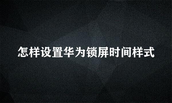 怎样设置华为锁屏时间样式