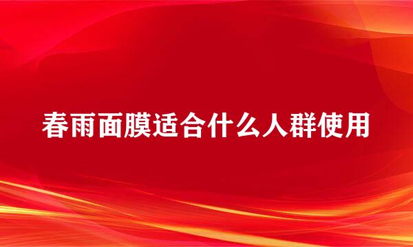 春雨面膜适合什么人群使用