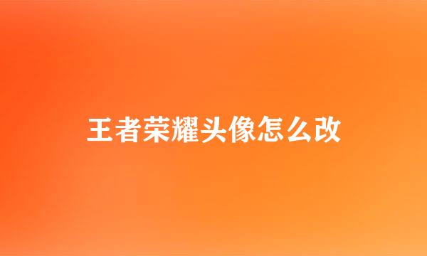 王者荣耀头像怎么改