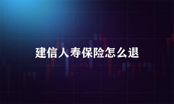 建信人寿保险怎么退