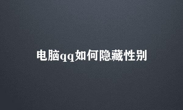 电脑qq如何隐藏性别