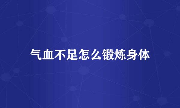 气血不足怎么锻炼身体