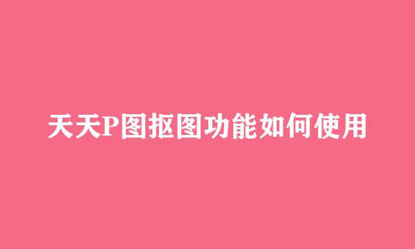 天天P图抠图功能如何使用