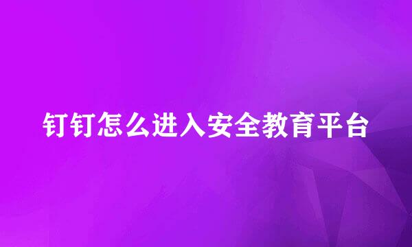 钉钉怎么进入安全教育平台