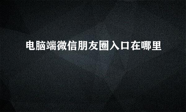 电脑端微信朋友圈入口在哪里