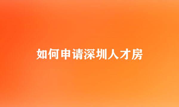 如何申请深圳人才房