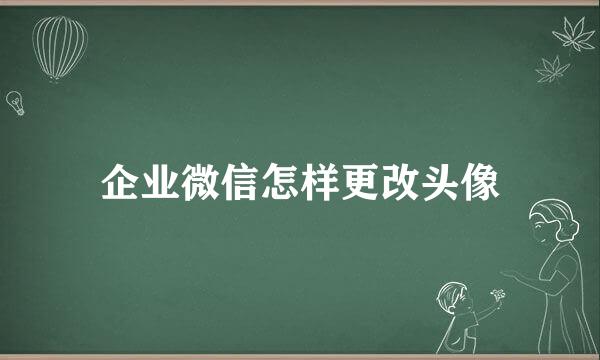企业微信怎样更改头像