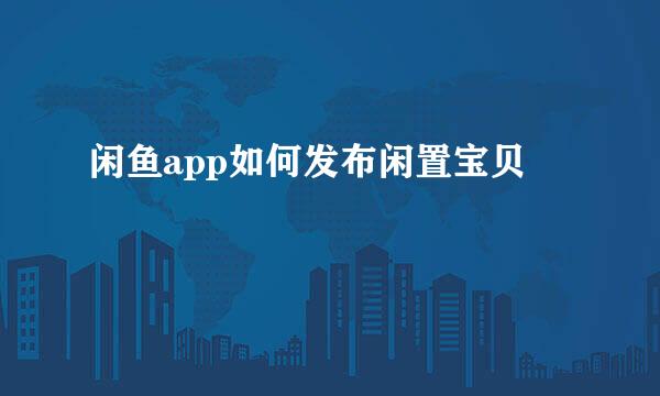 闲鱼app如何发布闲置宝贝