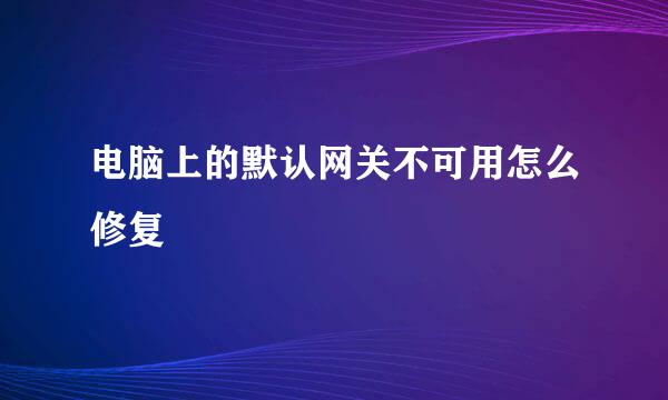 电脑上的默认网关不可用怎么修复