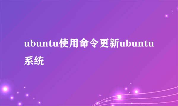 ubuntu使用命令更新ubuntu系统