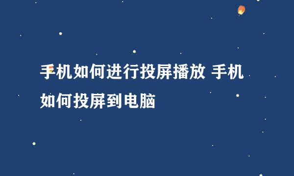手机如何进行投屏播放 手机如何投屏到电脑