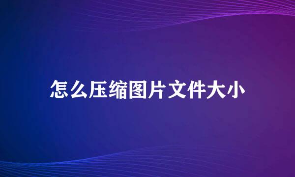 怎么压缩图片文件大小