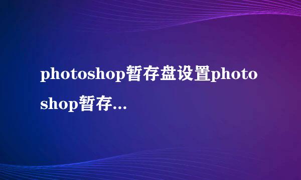 photoshop暂存盘设置photoshop暂存盘已满怎么办