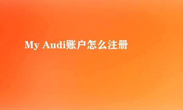 My Audi账户怎么注册