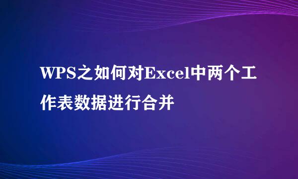 WPS之如何对Excel中两个工作表数据进行合并